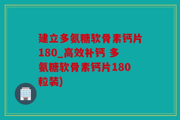 建立多氨糖软骨素钙片180_高效补钙 多氨糖软骨素钙片180粒装)
