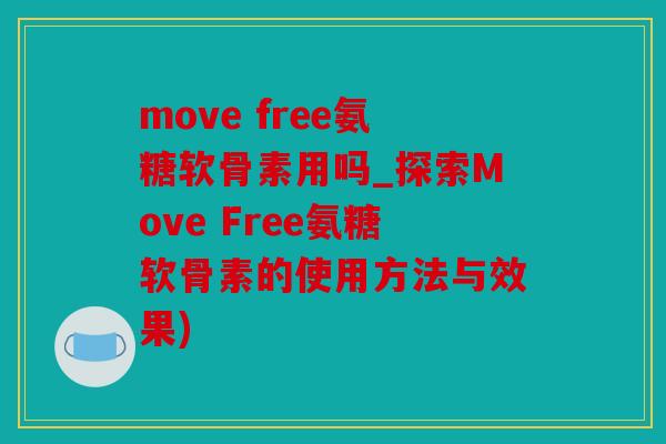 move free氨糖软骨素用吗_探索Move Free氨糖软骨素的使用方法与效果)