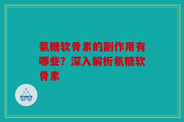 氨糖软骨素的副作用有哪些？深入解析氨糖软骨素