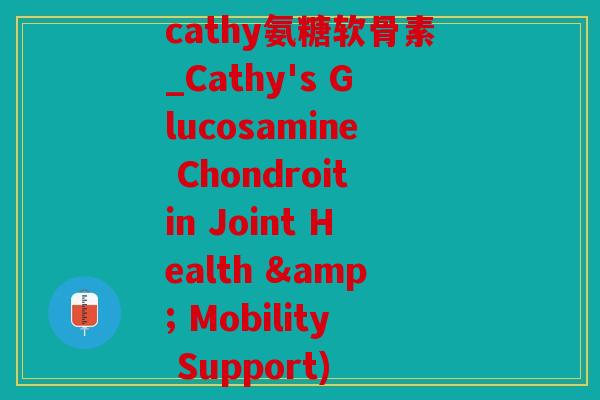 cathy氨糖软骨素_Cathy's Glucosamine Chondroitin Joint Health & Mobility Support)