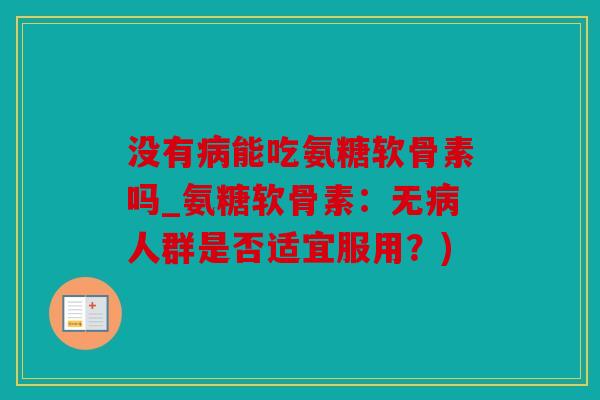 没有病能吃氨糖软骨素吗_氨糖软骨素：无病人群是否适宜服用？)
