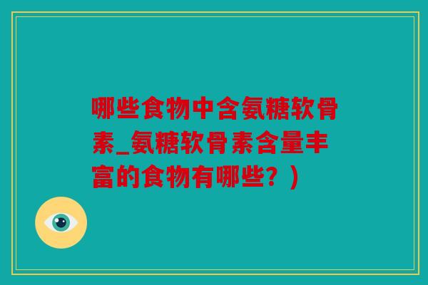 哪些食物中含氨糖软骨素_氨糖软骨素含量丰富的食物有哪些？)