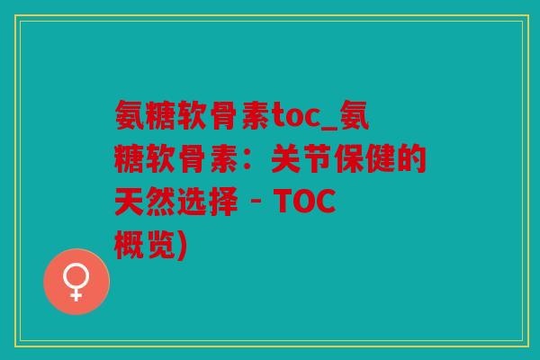 氨糖软骨素toc_氨糖软骨素：关节保健的天然选择 - TOC概览)