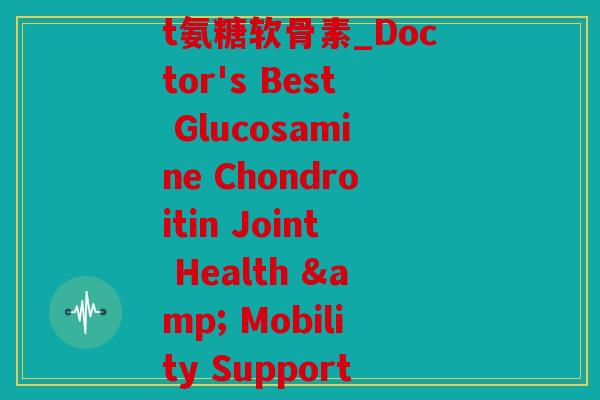 doctor best氨糖软骨素_Doctor's Best Glucosamine Chondroitin Joint Health & Mobility Support)
