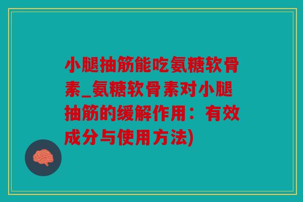 小腿抽筋能吃氨糖软骨素_氨糖软骨素对小腿抽筋的缓解作用：有效成分与使用方法)