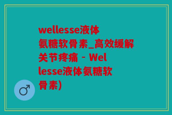 wellesse液体氨糖软骨素_高效缓解关节疼痛 - Wellesse液体氨糖软骨素)