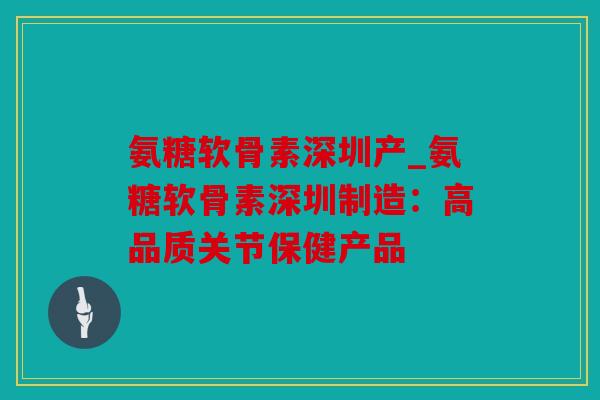 氨糖软骨素深圳产_氨糖软骨素深圳制造：高品质关节保健产品