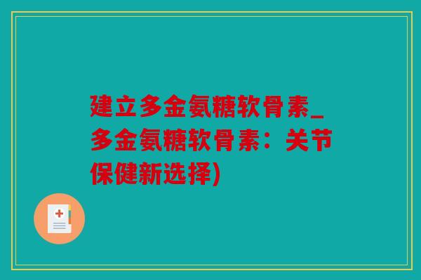 建立多金氨糖软骨素_多金氨糖软骨素：关节保健新选择)