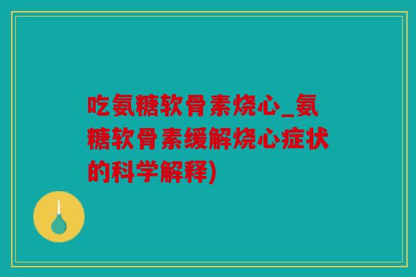 吃氨糖软骨素烧心_氨糖软骨素缓解烧心症状的科学解释)