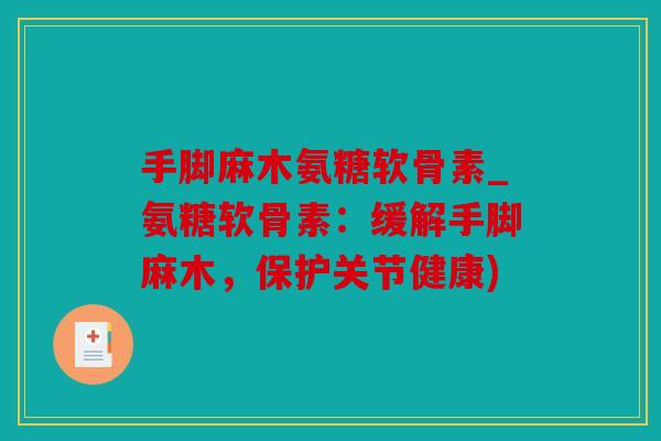 手脚麻木氨糖软骨素_氨糖软骨素：缓解手脚麻木，保护关节健康)