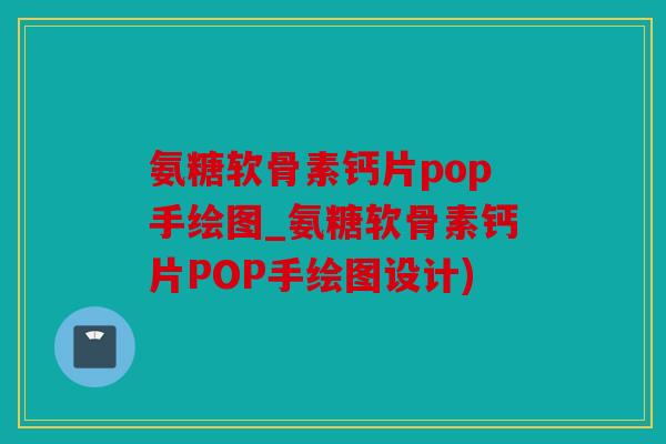 氨糖软骨素钙片pop手绘图_氨糖软骨素钙片POP手绘图设计)