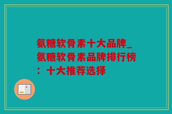 氨糖软骨素十大品牌_氨糖软骨素品牌排行榜：十大推荐选择