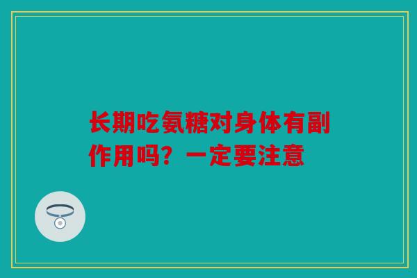 长期吃氨糖对身体有副作用吗？一定要注意
