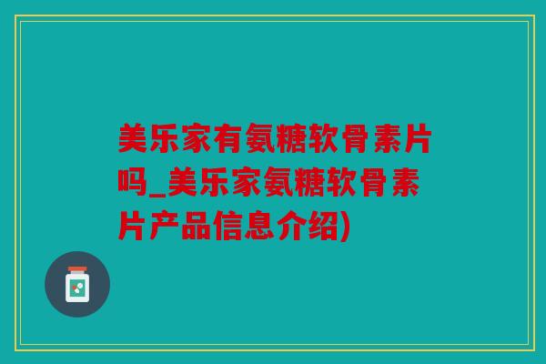 美乐家有氨糖软骨素片吗_美乐家氨糖软骨素片产品信息介绍)