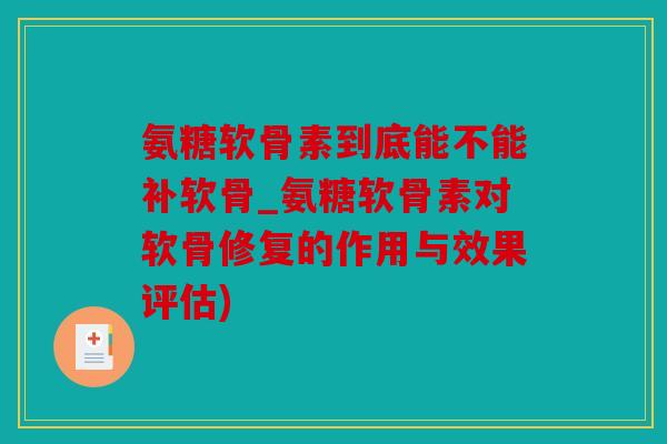氨糖软骨素到底能不能补软骨_氨糖软骨素对软骨修复的作用与效果评估)