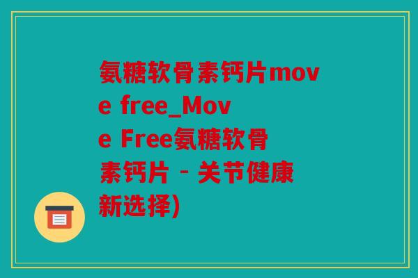 氨糖软骨素钙片move free_Move Free氨糖软骨素钙片 - 关节健康新选择)