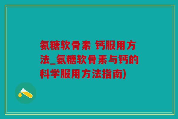 氨糖软骨素 钙服用方法_氨糖软骨素与钙的科学服用方法指南)