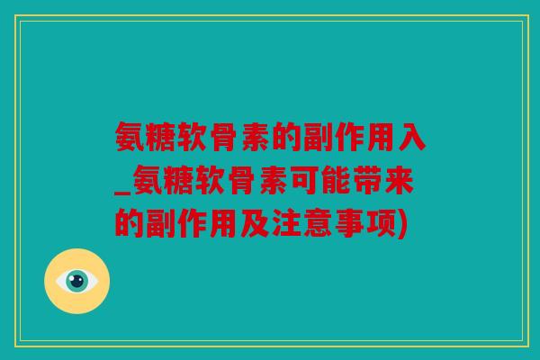 氨糖软骨素的副作用入_氨糖软骨素可能带来的副作用及注意事项)