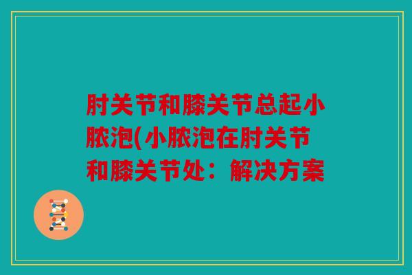 肘关节和膝关节总起小脓泡(小脓泡在肘关节和膝关节处：解决方案