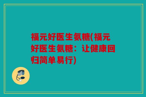 福元好医生氨糖(福元好医生氨糖：让健康回归简单易行)