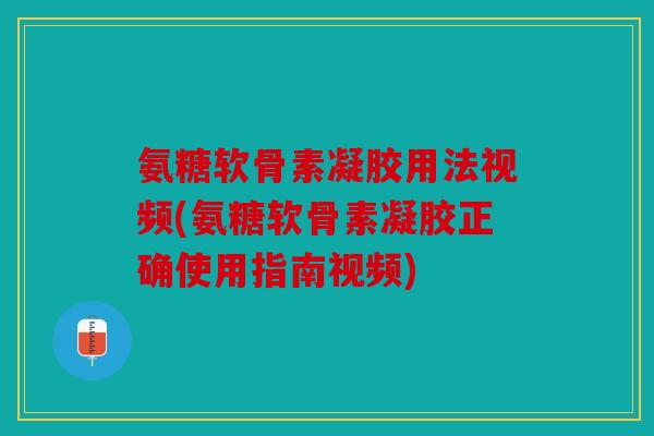 氨糖软骨素凝胶用法视频(氨糖软骨素凝胶正确使用指南视频)