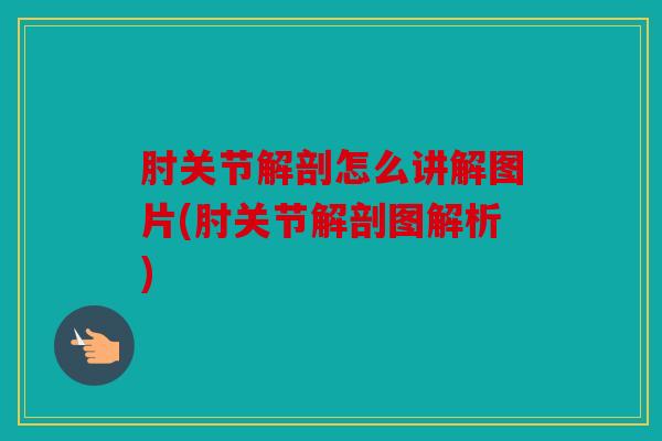 肘关节解剖怎么讲解图片(肘关节解剖图解析)