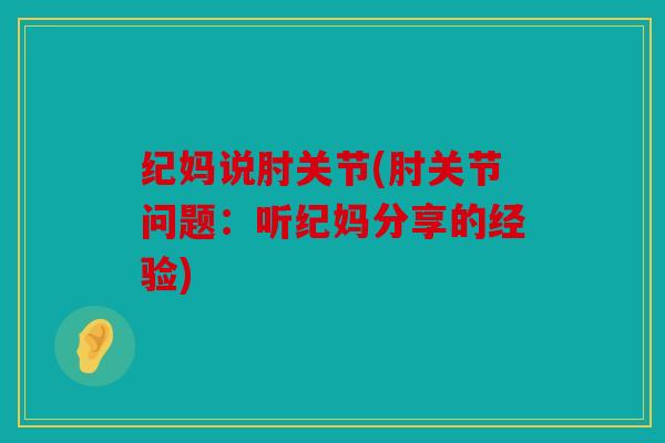 纪妈说肘关节(肘关节问题：听纪妈分享的经验)