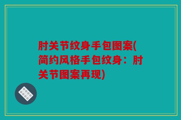肘关节纹身手包图案(简约风格手包纹身：肘关节图案再现)