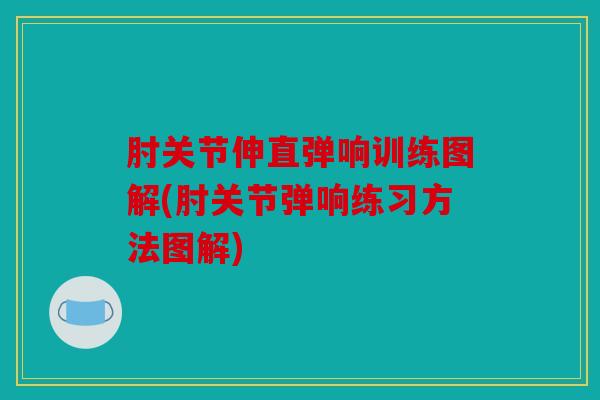 肘关节伸直弹响训练图解(肘关节弹响练习方法图解)