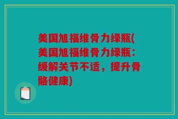 美国旭福维骨力绿瓶(美国旭福维骨力绿瓶：缓解关节不适，提升骨骼健康)