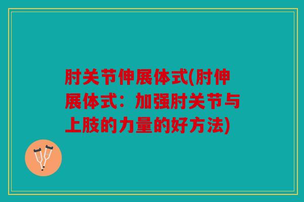 肘关节伸展体式(肘伸展体式：加强肘关节与上肢的力量的好方法)