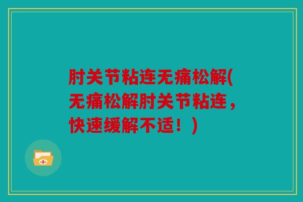 肘关节粘连无痛松解(无痛松解肘关节粘连，快速缓解不适！)