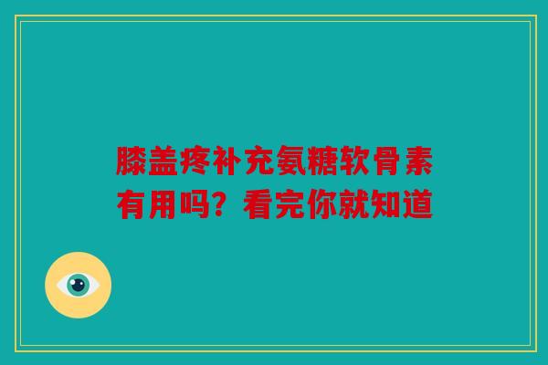 膝盖疼补充氨糖软骨素有用吗？看完你就知道