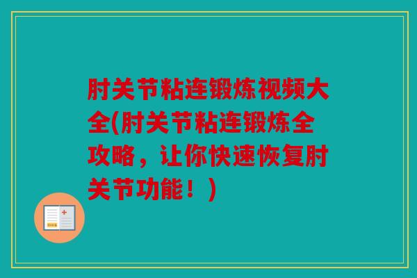 肘关节粘连锻炼视频大全(肘关节粘连锻炼全攻略，让你快速恢复肘关节功能！)