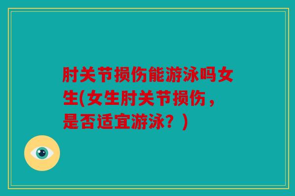 肘关节损伤能游泳吗女生(女生肘关节损伤，是否适宜游泳？)