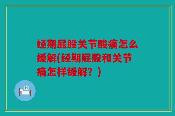 经期屁股关节酸痛怎么缓解(经期屁股和关节痛怎样缓解？)