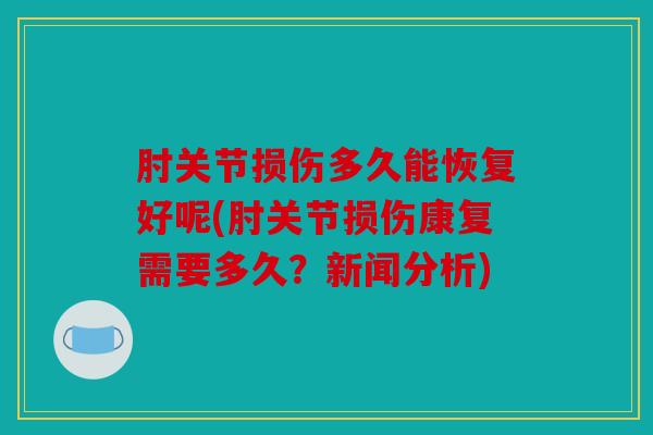 肘关节损伤多久能恢复好呢(肘关节损伤康复需要多久？新闻分析)