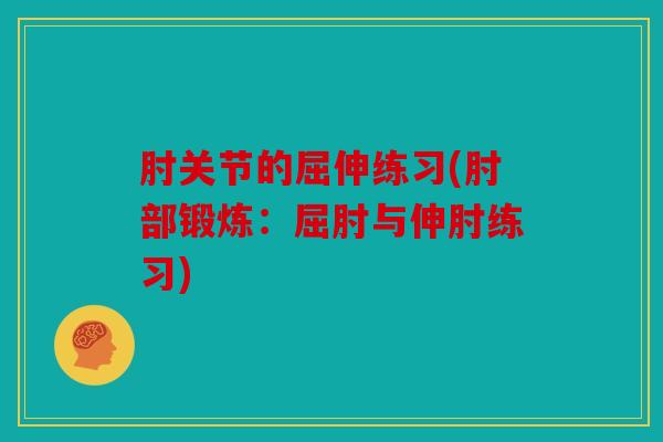 肘关节的屈伸练习(肘部锻炼：屈肘与伸肘练习)
