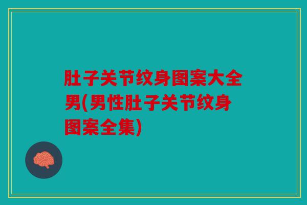 肚子关节纹身图案大全男(男性肚子关节纹身图案全集)