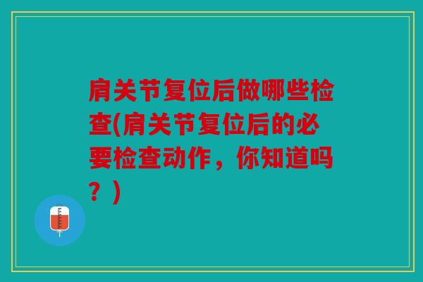 肩关节复位后做哪些检查(肩关节复位后的必要检查动作，你知道吗？)