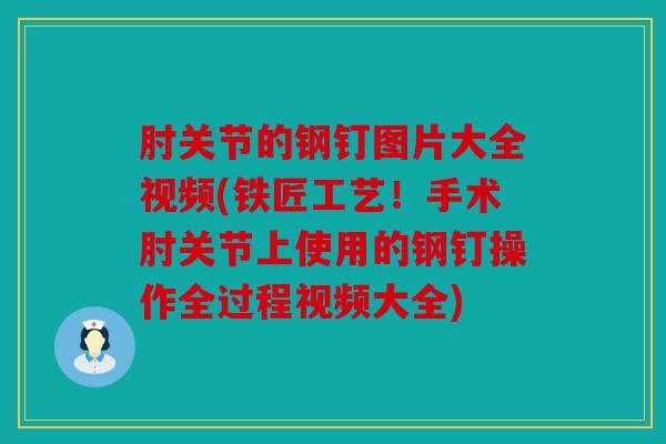 肘关节的钢钉图片大全视频(铁匠工艺！手术肘关节上使用的钢钉操作全过程视频大全)