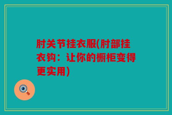 肘关节挂衣服(肘部挂衣钩：让你的橱柜变得更实用)