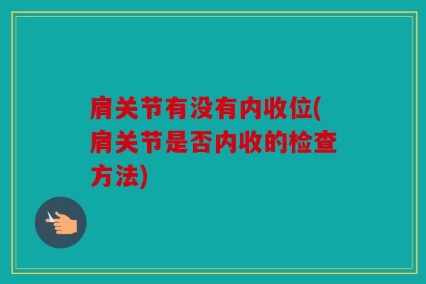 肩关节有没有内收位(肩关节是否内收的检查方法)