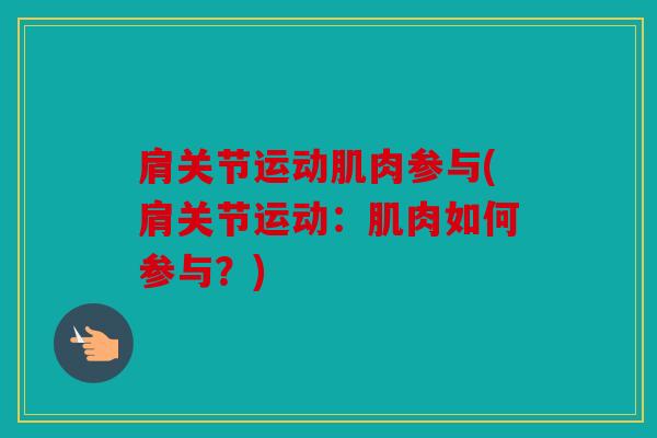 肩关节运动肌肉参与(肩关节运动：肌肉如何参与？)
