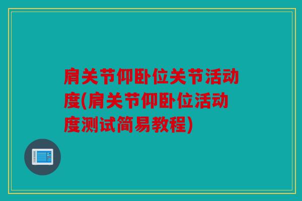 肩关节仰卧位关节活动度(肩关节仰卧位活动度测试简易教程)