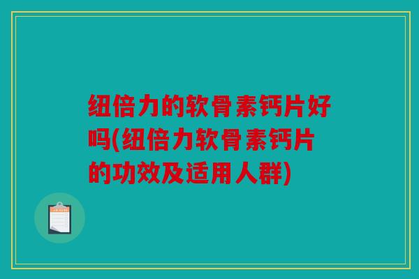 纽倍力的软骨素钙片好吗(纽倍力软骨素钙片的功效及适用人群)