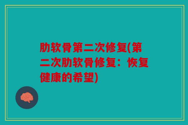 肋软骨第二次修复(第二次肋软骨修复：恢复健康的希望)