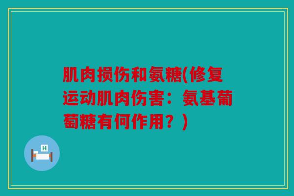 肌肉损伤和氨糖(修复运动肌肉伤害：氨基葡萄糖有何作用？)