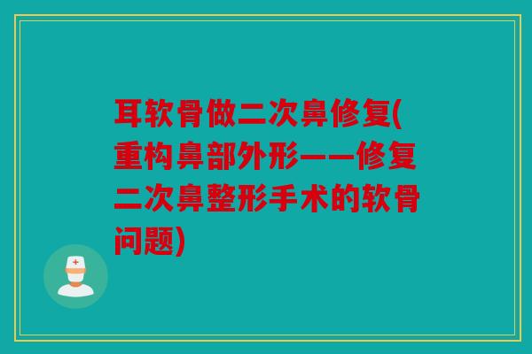 耳软骨做二次鼻修复(重构鼻部外形——修复二次鼻整形手术的软骨问题)
