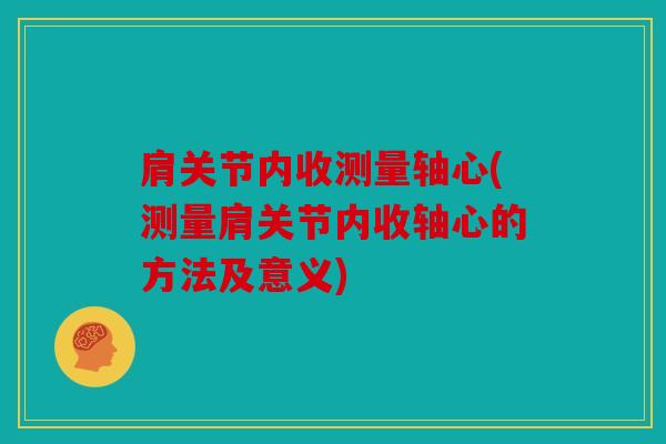 肩关节内收测量轴心(测量肩关节内收轴心的方法及意义)